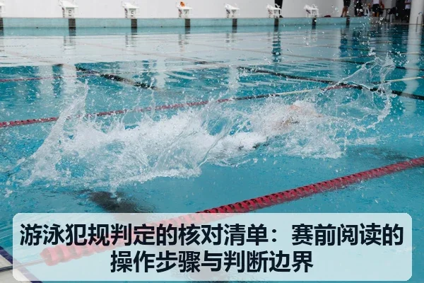 游泳犯规判定的核对清单:赛前阅读的操作步骤与判断边界