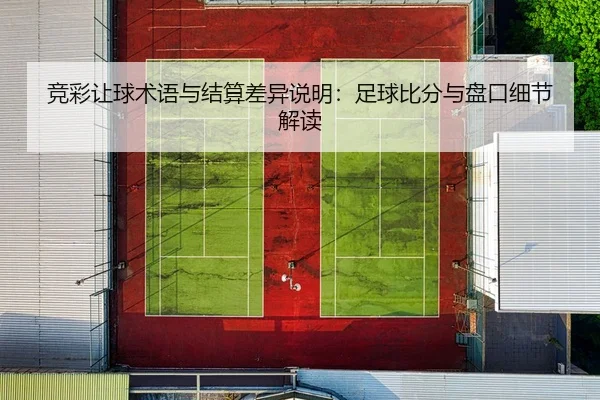 竞彩让球术语与结算差异说明：足球比分与盘口细节解读